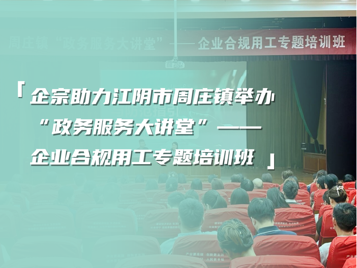 企宗助力江阴市周庄镇举办“政务服务大讲堂”——企业合规用工专题培训班